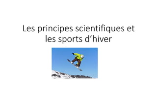 Les principes scientifiques et
les sports d’hiver
 