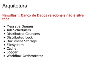 Arquitetura Newsflash: Banco de Dados relacionais não é silver tape Message Queues Job Schedulers Distributed Counters Distributed Lock Document Storage Filesystem Cache Logger  Workflow Orchestrator 