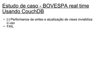 Estudo de caso - BOVESPA real time Usando CouchDB [-] Performance de writes e atualização de views inviabiliza o uso FAIL 