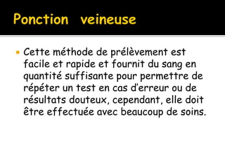 Cette méthode de prélèvement est
facile et rapide et fournit du sang en
quantité suffisante pour permettre de
répéter un test en cas d’erreur ou de
résultats douteux, cependant, elle doit
être effectuée avec beaucoup de soins.
 