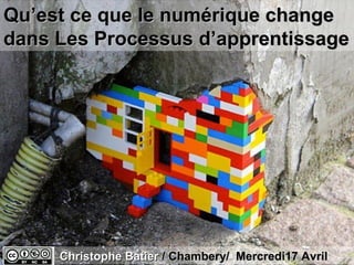 Qu’est ce que le numérique change
dans Les Processus d’apprentissage




     Christophe Batier / Chambery/ Mercredi17 Avril
 