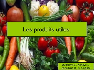 Les produits utiles.




                Oudalova V., Konéva L.,
                Zaroubina D. 8 b classe
 