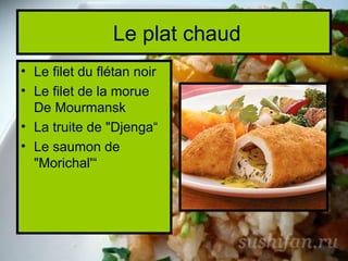 Le plat сhaud
• Le filet du flétan noir
• Le filet de la morue
  De Mourmansk
• La truite de "Djenga“
• Le saumon de
  "Morichal'“
 