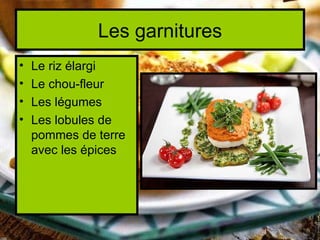 Les garnitures
•   Le riz élargi
•   Le chou-fleur
•   Les légumes
•   Les lobules de
    pommes de terre
    avec les épices
 