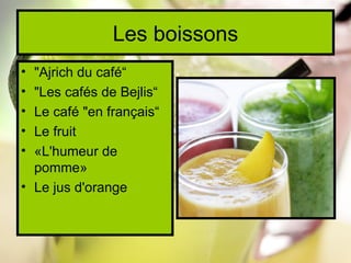 Les boissons
• "Ajrich du café“
• "Les cafés de Bejlis“
• Le café "en français“
• Le fruit
• «L'humeur de
  pomme»
• Le jus d'orange
 