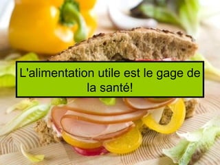 L'alimentation utile est le gage de
             la santé!
 