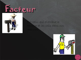FacteurFacteur
Est celui qui distribue le
courrier et les colis dans nos
maisons
 