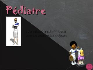 PédiatrePédiatre
Une personne est qui traite
avec les bebes et les enfants
 