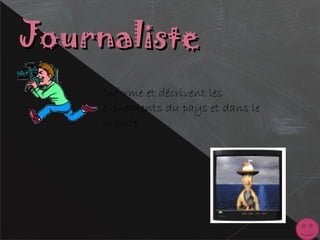 JournalisteJournaliste
Informe et décrivent les
événements du pays et dans le
monde
 