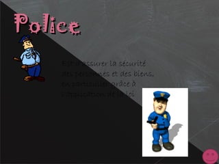 PolicePolice
Est d'assurer la sécurité
des personnes et des biens,
en particulier grâce à
l'application de la loi
 