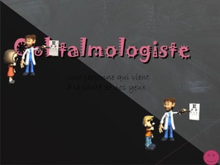 OphtalmologisteOphtalmologiste
Une personne qui vient
à la santé de nos yeux
 