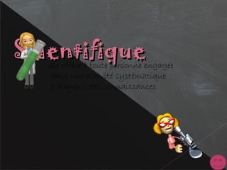 ScientifiqueScientifiqueSe réfère à toute personne engagée
dans une activité systématique
d'acquérir des connaissances
 