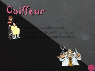 CoiffeurCoiffeur
Travailler avec des cheveux
humains, en apportant plusieurs
modifications à ce que la coupe ou
coloration
 