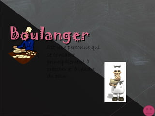 BoulangerBoulanger
Est une personne qui
se consacre
principalement à
préparer et à vendre
du pain
 