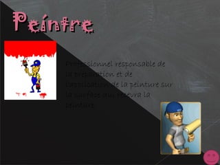 PeíntrePeíntre
Professionnel responsable de
la préparation et de
l'application de la peinture sur
la surface qui recevra la
peinture
 