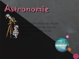AstronomieAstronomie
Est un scientifique qui étudie
les corps célestes tels que les
planètes, les étoiles et les
galaxies
 