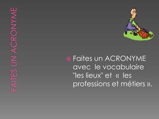  Faites un ACRONYME
avec le vocabulaire
"les lieux" et « les
professions et métiers ».
 