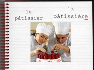 le
pâtissier
la
pâtissière
 