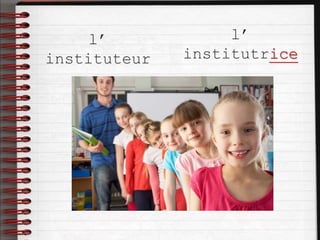 l’
instituteur
l’
institutrice
 