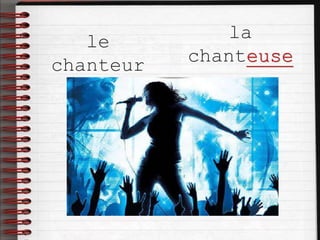 le
chanteur
la
chanteuse
 