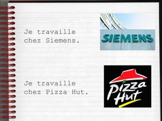 Je travaille
chez Siemens.
Je travaille
chez Pizza Hut.
 