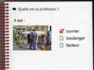 Il est :
 ouvrier
 boulanger
 facteur
 Quelle est sa profession ?

 