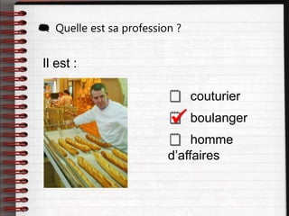 Il est :
 couturier
 boulanger
 homme
d’affaires
 Quelle est sa profession ?

 