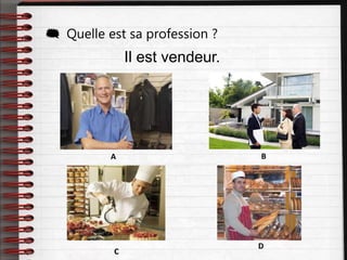 Il est vendeur.
 Quelle est sa profession ?
A B
C
D
 
