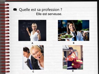 Elle est serveuse.
 Quelle est sa profession ?
A B
C D
 
