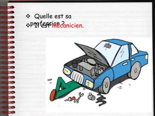  Quelle est sa
profession ?
 Il est mécanicien.
 