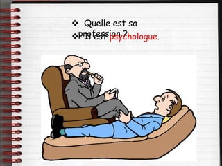  Quelle est sa
profession ?
 Il est psychologue.
 