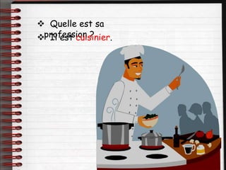  Quelle est sa
profession ?
 Il est cuisinier.
 