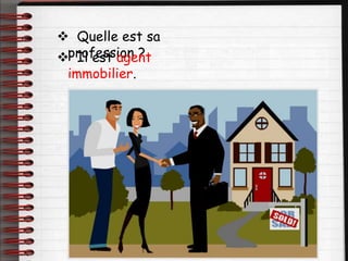  Quelle est sa
profession ?
 Il est agent
immobilier.
 