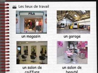  Les lieux de travail
un magasin un garage
un salon de un salon de
 
