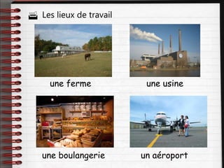  Les lieux de travail
une ferme une usine
une boulangerie un aéroport
 