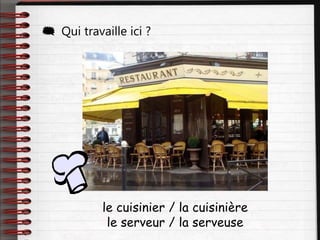  Qui travaille ici ?
le cuisinier / la cuisinière
le serveur / la serveuse
 