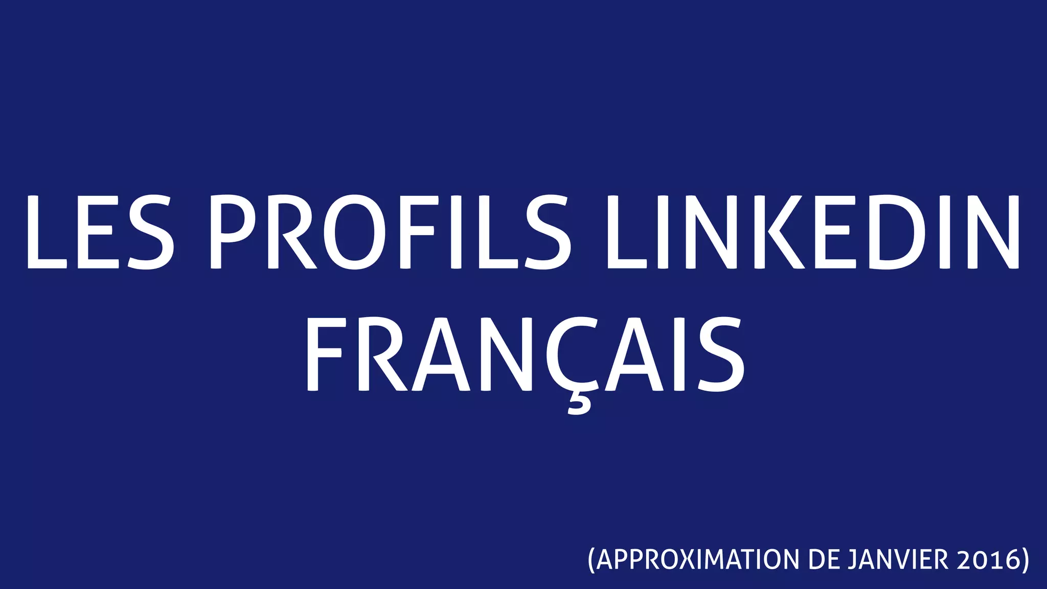 LES PROFILS LINKEDIN
FRANÇAIS
(APPROXIMATION DE JANVIER 2016)