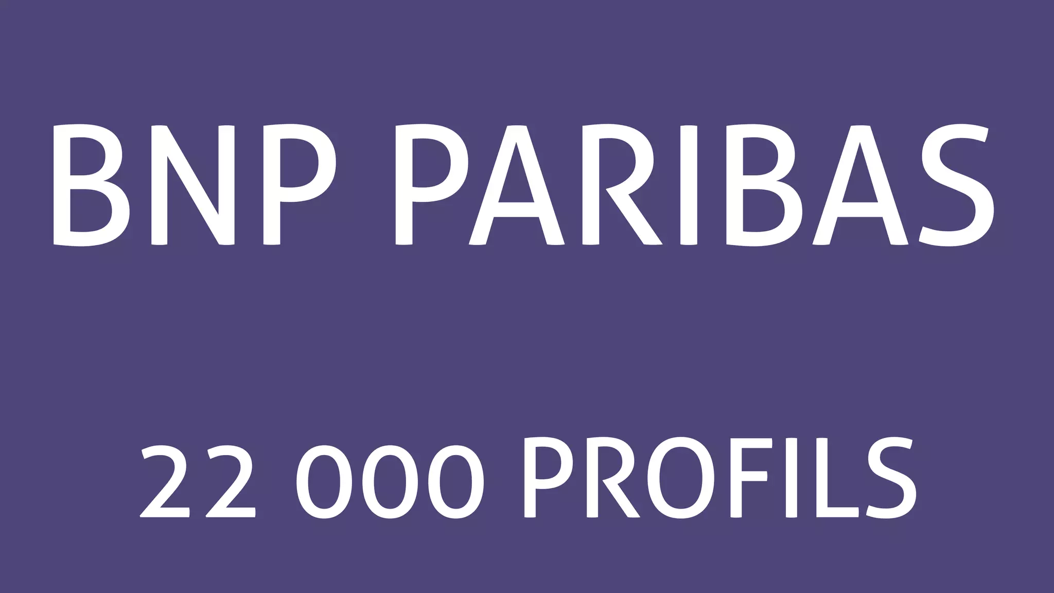 BNP PARIBAS
22 000 PROFILS