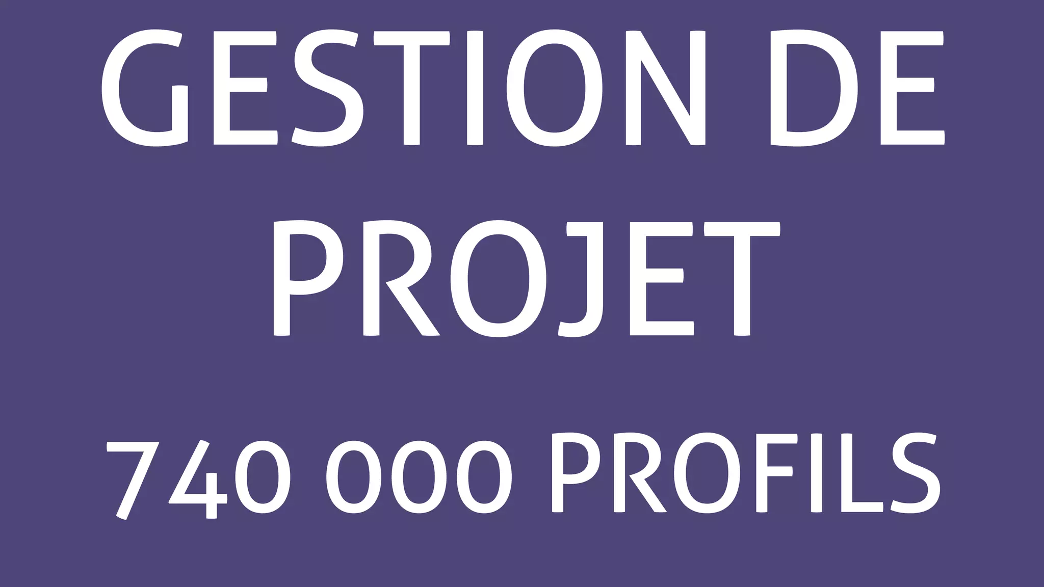 GESTION DE
PROJET
740 000 PROFILS
