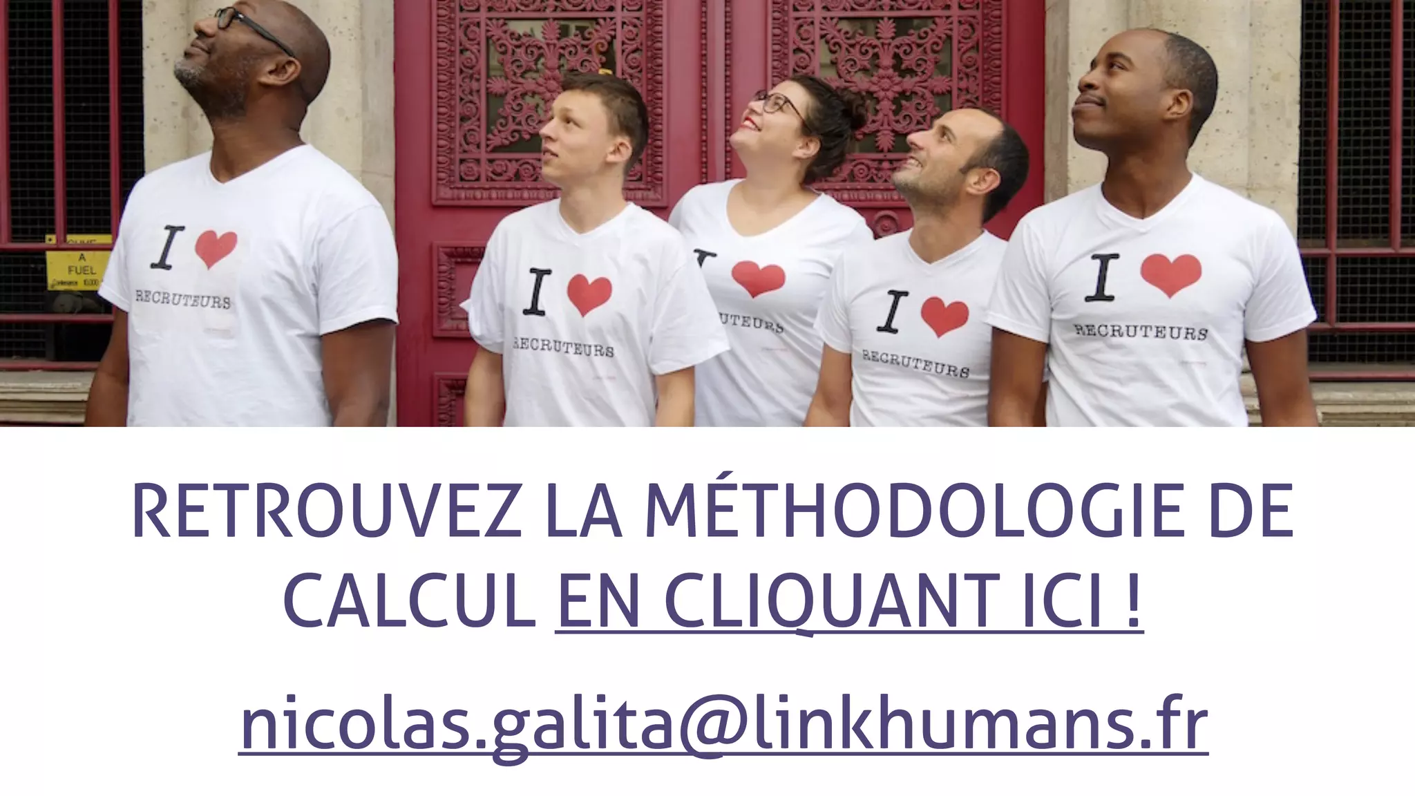 RETROUVEZ LA MÉTHODOLOGIE DE
CALCUL EN CLIQUANT ICI !
nicolas.galita@linkhumans.fr