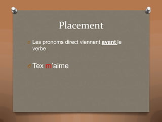 Placement
O Les pronoms direct viennent avant le
verbe
O Tex m’aime