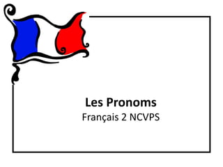 Les Pronoms
Français 2 NCVPS
 