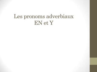 Les pronoms adverbiaux
EN et Y
 