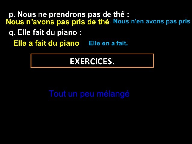 p. Nous ne prendrons pas de thé :Nous navons pas pris de thé Nous nen avons pas pris q. Elle fait du piano :  Elle a fai...