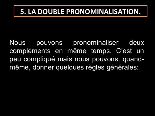 5. LA DOUBLE PRONOMINALISATION.Nous   pouvons    pronominaliser    deuxcompléments en même temps. Cest unpeu compliqué ma...