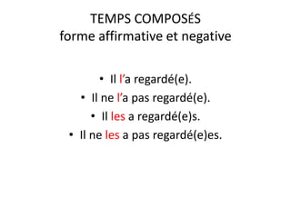 TEMPS COMPOSÉS
forme affirmative et negative
• Il l’a regardé(e).
• Il ne l’a pas regardé(e).
• Il les a regardé(e)s.
• Il ne les a pas regardé(e)es.