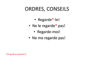 ORDRES, CONSEILS
• Regarde*-le!
• Ne le regarde* pas!
• Regarde-moi!
• Ne me regarde pas!
* On perd la consonne S