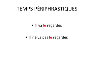 TEMPS PÉRIPHRASTIQUES
• Il va le regarder.
• Il ne va pas le regarder.
 
