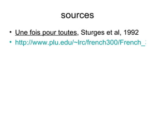 sources Une fois pour toutes , Sturges et al, 1992 http://www.plu.edu/~lrc/french300/French_301_Lecon_2_XVI.htm 