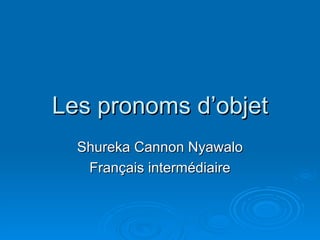 Les pronoms d’objet Shureka Cannon Nyawalo Français intermédiaire 
